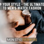 Amp Up Your Style – The Ultimate Guide to Men’s Watch Fashion