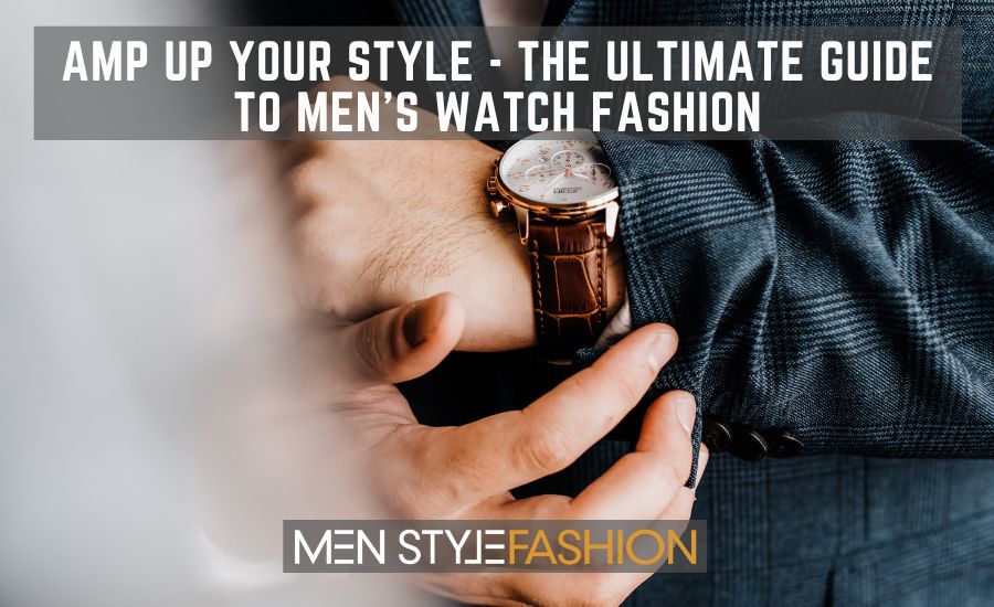 Amp Up Your Style – The Ultimate Guide to Men’s Watch Fashion