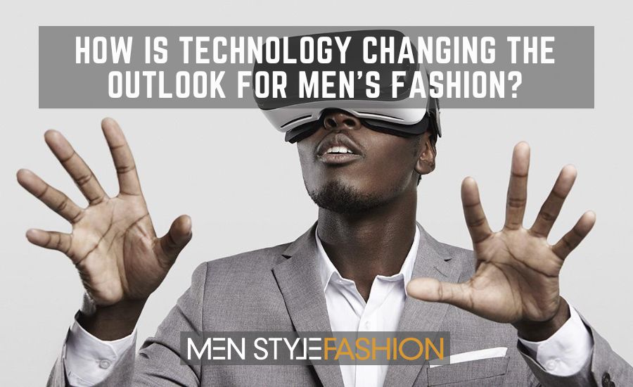How Is Technology Changing the Outlook for Men’s Fashion?