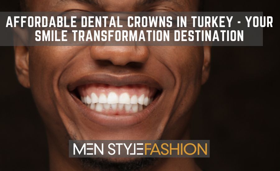 Affordable Dental Crowns in Turkey - Your Smile Transformation Destination